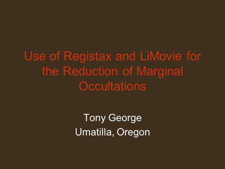 Use of Registax and LiMovie for the Reduction of Marginal Occultations Tony George Umatilla, Oregon.