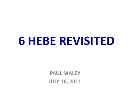 6 HEBE REVISITED PAUL MALEY JULY 16, 2011. From: Dark Matter, Missing Planets & New Comets…, T. Van Flandern.