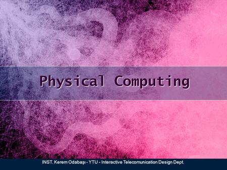 Physical Computing INST. Kerem Odabaşı - YTU - Interactive Telecomunication Design Dept.