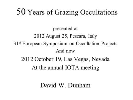 50 Years of Grazing Occultations presented at 2012 August 25, Pescara, Italy 31 st European Symposium on Occultation Projects And now 2012 October 19,