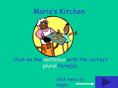 Marias Kitchen Click on the sentence with the correct plural form(s). Click here to begin.