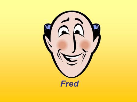 Fred. What does Fred do every day? Every day, he….. Use the: Present Simple.