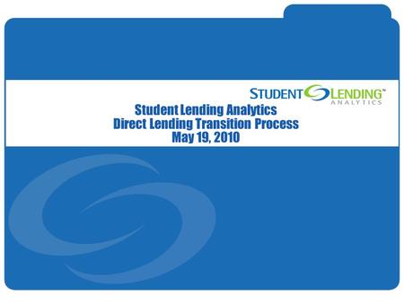 Slide 1© Student Lending Analytics, LLC Student Lending Analytics Direct Lending Transition Process May 19, 2010.