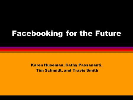 Facebooking for the Future Karen Huseman, Cathy Passananti, Tim Schmidt, and Travis Smith.
