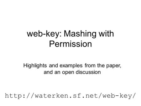 Web-key: Mashing with Permission  Highlights and examples from the paper, and an open discussion.