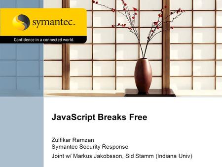 JavaScript Breaks Free Zulfikar Ramzan Symantec Security Response Joint w/ Markus Jakobsson, Sid Stamm (Indiana Univ)