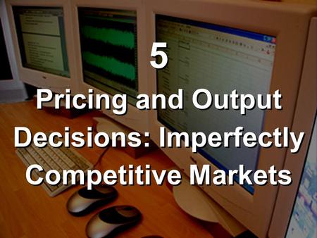 Pricing and Output Decisions: Imperfectly Competitive Markets