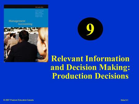 © 2007 Pearson Education Canada Slide 9-1 Relevant Information and Decision Making: Production Decisions 9.