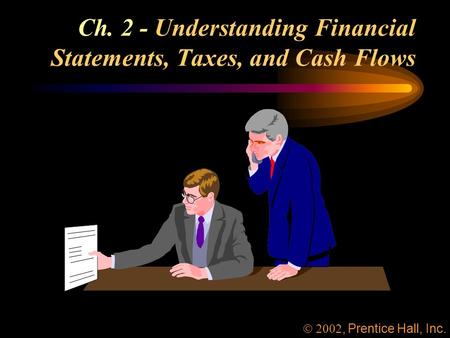 Ch. 2 - Understanding Financial Statements, Taxes, and Cash Flows, Prentice Hall, Inc.