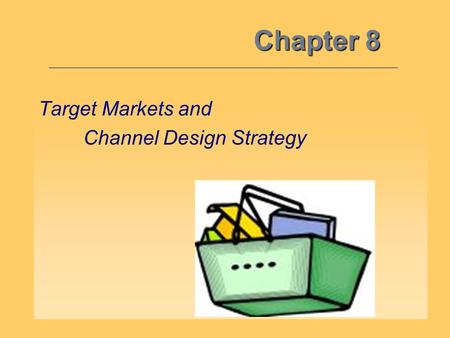 Chapter 8 Target Markets and Channel Design Strategy.