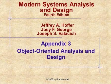© 2005 by Prentice Hall Appendix 3 Object-Oriented Analysis and Design Modern Systems Analysis and Design Fourth Edition Jeffrey A. Hoffer Joey F. George.