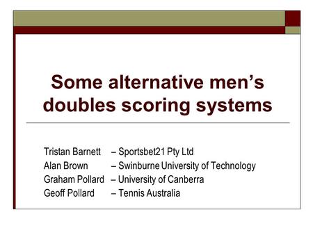 Some alternative mens doubles scoring systems Tristan Barnett – Sportsbet21 Pty Ltd Alan Brown – Swinburne University of Technology Graham Pollard – University.