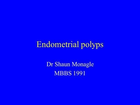 Endometrial polyps Dr Shaun Monagle MBBS 1991.