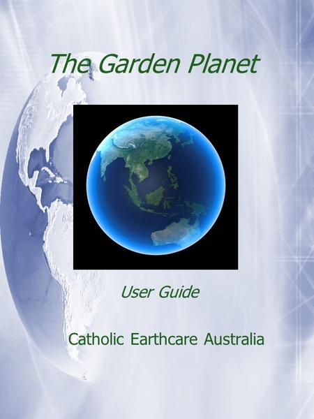 The Garden Planet User Guide Catholic Earthcare Australia User Guide Catholic Earthcare Australia.