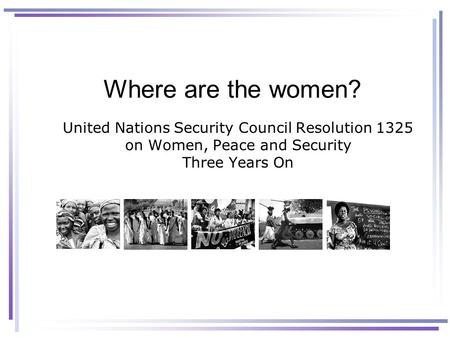 Where are the women? United Nations Security Council Resolution 1325 on Women, Peace and Security Three Years On.