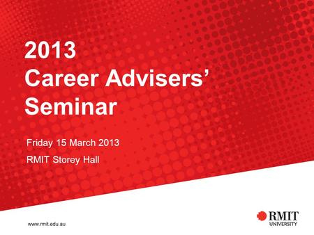 2013 Career Advisers Seminar Friday 15 March 2013 RMIT Storey Hall.