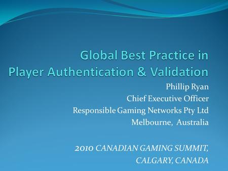 Phillip Ryan Chief Executive Officer Responsible Gaming Networks Pty Ltd Melbourne, Australia 2010 CANADIAN GAMING SUMMIT, CALGARY, CANADA.