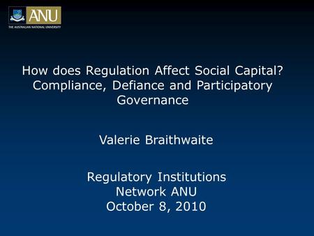How does Regulation Affect Social Capital? Compliance, Defiance and Participatory Governance Regulatory Institutions Network ANU October 8, 2010 Valerie.