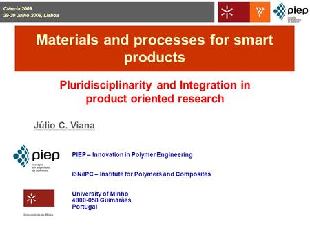 Materials and processes for smart products Pluridisciplinarity and Integration in product oriented research Júlio C. Viana PIEP – Innovation in Polymer.