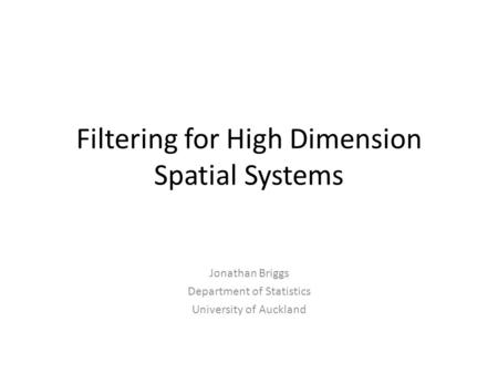 Filtering for High Dimension Spatial Systems Jonathan Briggs Department of Statistics University of Auckland.