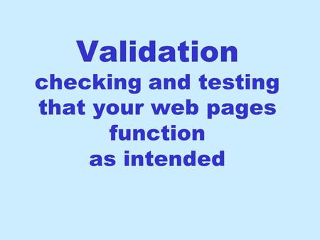 Validation checking and testing that your web pages function as intended.