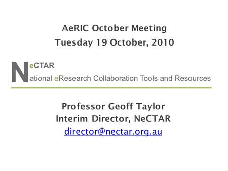 Professor Geoff Taylor Interim Director, NeCTAR AeRIC October Meeting Tuesday 19 October, 2010.