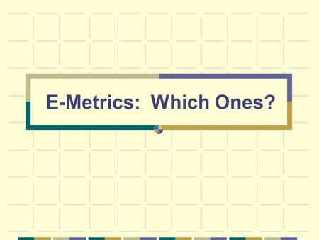 E-Metrics: Which Ones?. Outline comparison of international e-metrics projects survey results from NZ and Australia on e-metrics practice suggestions.
