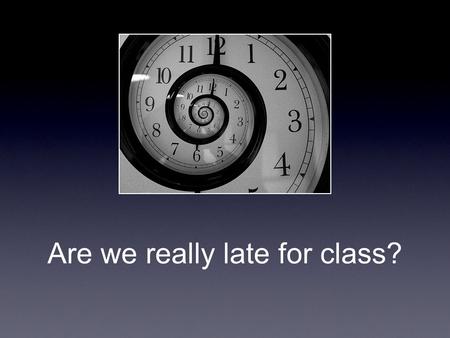 Are we really late for class?