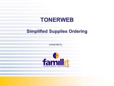 COPYRIGHT©FAMILLIT 2007 TONERWEB Simplified Supplies Ordering presented by.