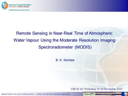 DEPARTMENT OF LAND INFORMATION – SATELLITE REMOTE SENSING SERVICES CRCSI AC Workshop 15-18 November 2005 Remote Sensing in Near-Real Time of Atmospheric.