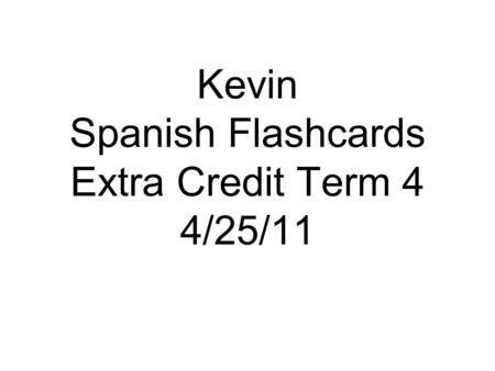 Kevin Spanish Flashcards Extra Credit Term 4 4/25/11.