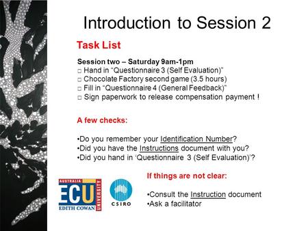 Introduction to Session 2 Session two – Saturday 9am-1pm Hand in Questionnaire 3 (Self Evaluation) Chocolate Factory second game (3.5 hours) Fill in Questionnaire.