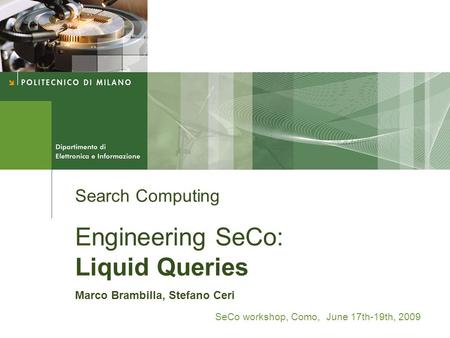 Search Computing Engineering SeCo: Liquid Queries Marco Brambilla, Stefano Ceri SeCo workshop, Como, June 17th-19th, 2009.