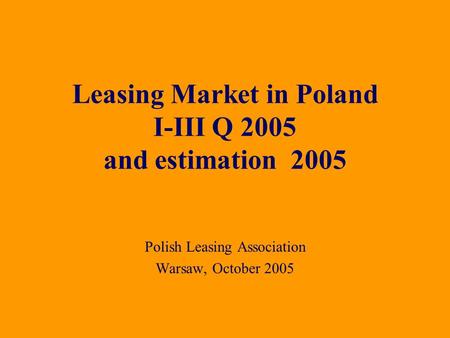 Polish Leasing Association Warsaw, October 2005 Leasing Market in Poland I-III Q 2005 and estimation 2005.