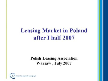 Polish Leasing Association Warsaw, July 2007 Leasing Market in Poland after I half 2007.