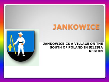 JANKOWICE JANKOWICE IS A VILLAGE ON THE SOUTH OF POLAND IN SILESIA REGION.