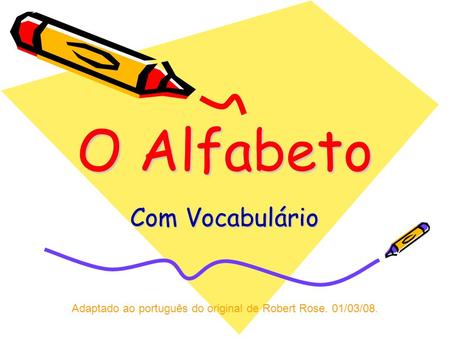 O Alfabeto Com Vocabulário Adaptado ao português do original de Robert Rose. 01/03/08.