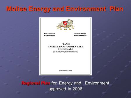 Molise Energy and Environment Plan Regional Plan for Energy and Environment Regional Plan for Energy and Environment approved in 2006 approved in 2006.