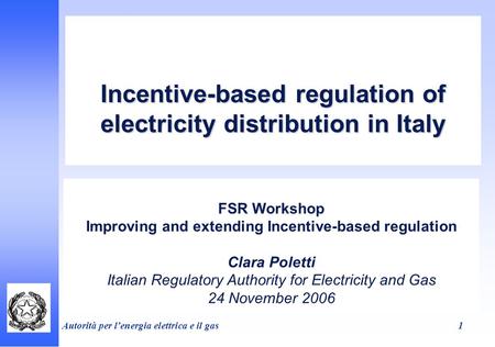Autorità per lenergia elettrica e il gas 1 Incentive-based regulation of electricity distribution in Italy FSR Workshop Improving and extending Incentive-based.