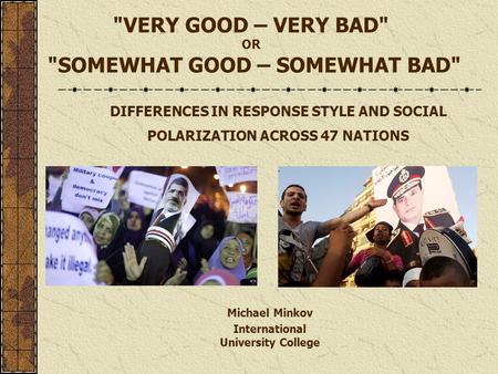 VERY GOOD – VERY BAD OR SOMEWHAT GOOD – SOMEWHAT BAD DIFFERENCES IN RESPONSE STYLE AND SOCIAL POLARIZATION ACROSS 47 NATIONS Michael Minkov International.