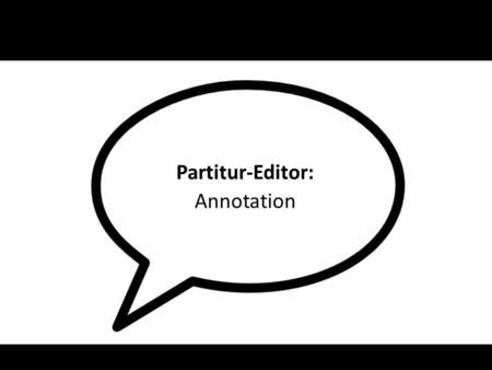 Partitur-Editor: Annotation. Transcription: – basic, independet description of verbal and non-verbal action of speakers Annotation: – dependent description.