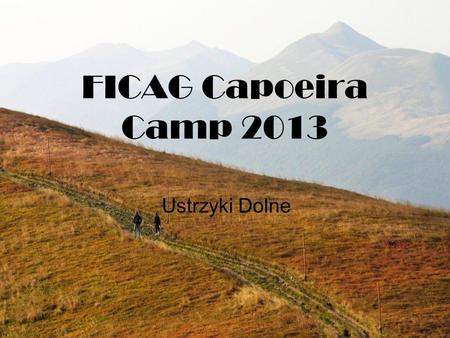 FICAG Capoeira Camp 2013 Ustrzyki Dolne. When? We arrive at the place on August 11th (on our own) The camp officially ends on August 18th As some people.