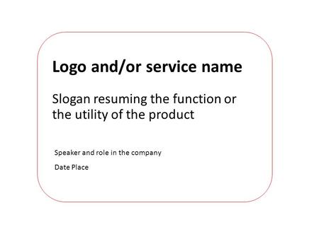 Speaker and role in the company Date Place Logo and/or service name Slogan resuming the function or the utility of the product.