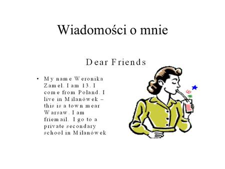 Wiadomości o mnie. I get up and I go to have breakfast. I go to school. I have seven lesson day. I finish lesson and I go to home.I eat diner.I go to.