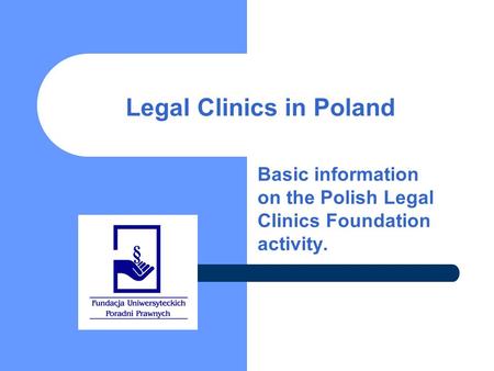 Legal Clinics in Poland Basic information on the Polish Legal Clinics Foundation activity.