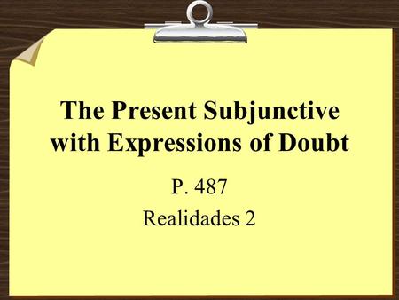 The Present Subjunctive with Expressions of Doubt P. 487 Realidades 2.