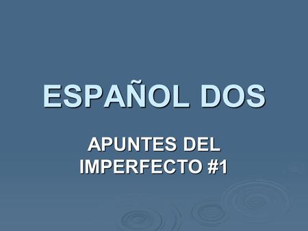 ESPAÑOL DOS APUNTES DEL IMPERFECTO #1. IMPERFECTO The imperfect tense is another past tense, distinct & NOT interchangeable with the preterit. The imperfect.