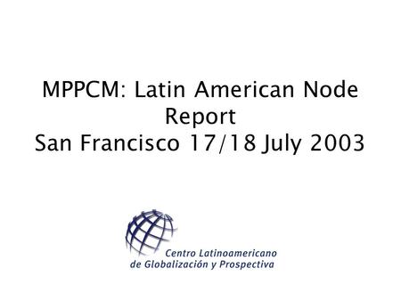 MPPCM: Latin American Node Report San Francisco 17/18 July 2003.