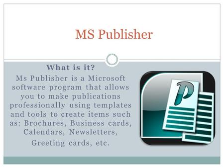 What is it? Ms Publisher is a Microsoft software program that allows you to make publications professionally using templates and tools to create items.