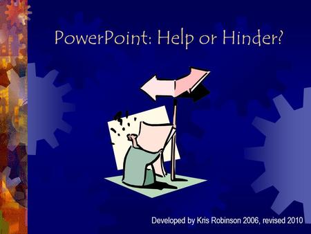 PowerPoint: Help or Hinder? Developed by Kris Robinson 2006, revised 2010.